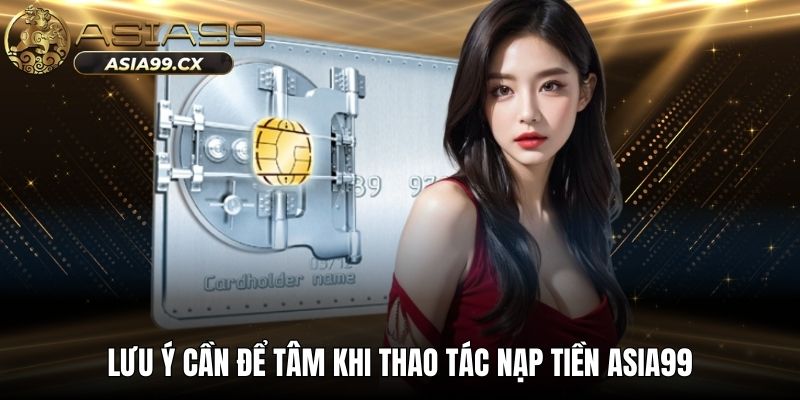 Lưu ý cần để tâm khi thao tác nạp tiền ASIA99