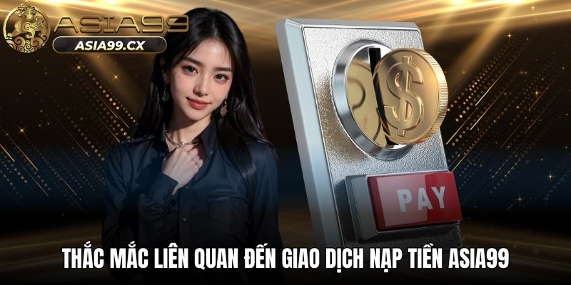 Thắc mắc liên quan đến giao dịch nạp tiền ASIA99