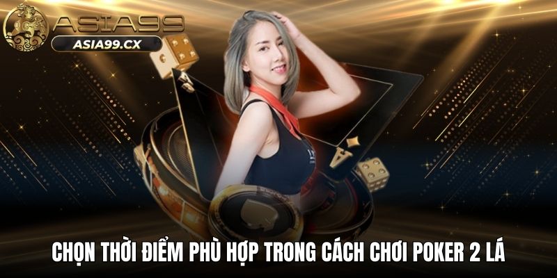 Chọn thời điểm phù hợp trong cách chơi poker 2 lá