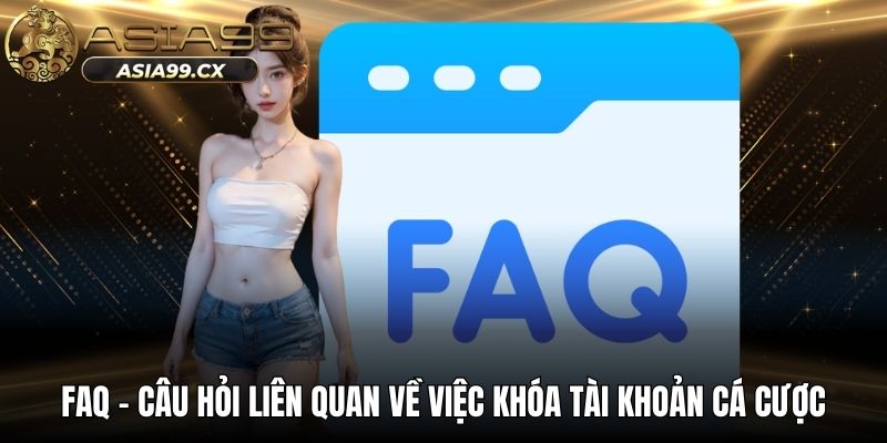 FAQ - Câu hỏi liên quan về việc khóa tài khoản cá cược