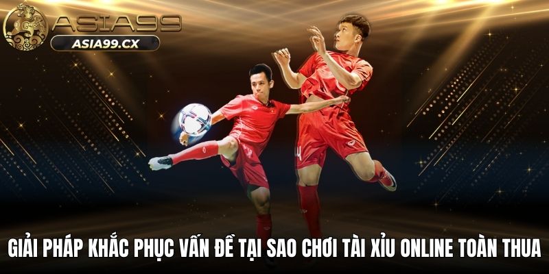 Giải pháp khắc phục vấn đề tại sao chơi tài xỉu online toàn thua