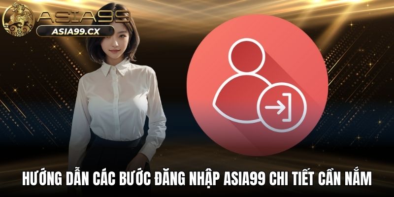 Hướng dẫn các bước đăng nhập ASIA99 chi tiết cần nắm