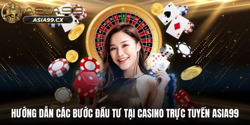 Hướng dẫn các bước đầu tư tại casino trực tuyến ASIA99