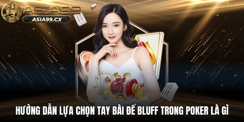 Hướng dẫn lựa chọn tay bài để bluff trong poker là gì