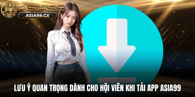 Lưu ý quan trọng dành cho hội viên khi tải app ASIA99