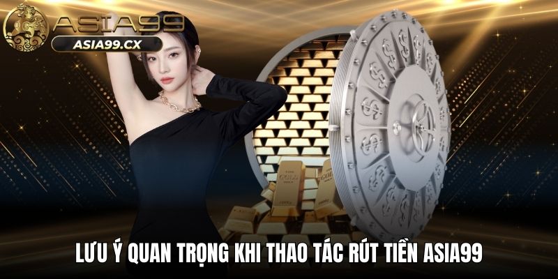 Lưu ý quan trọng khi thao tác rút tiền ASIA99