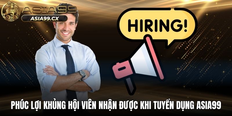 Phúc lợi khủng hội viên nhận được khi tuyển dụng Asia99