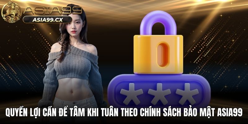 Quyền lợi cần để tâm khi tuân theo chính sách bảo mật ASIA99