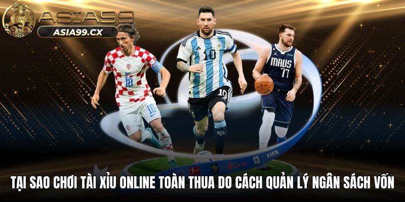 Tại sao chơi tài xỉu online toàn thua do cách quản lý ngân sách vốn