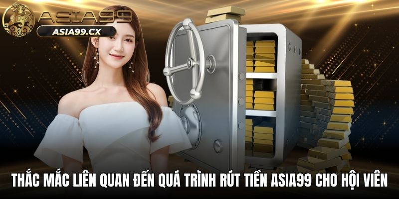 Thắc mắc liên quan đến quá trình rút tiền ASIA99 cho hội viên