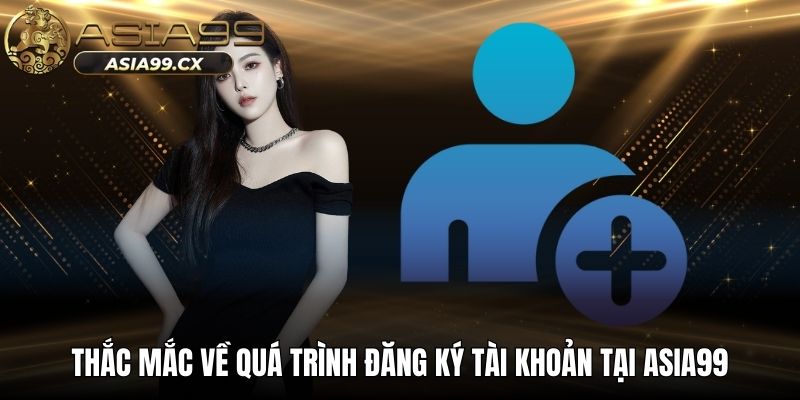Thắc mắc về quá trình đăng ký tài khoản tại ASIA99