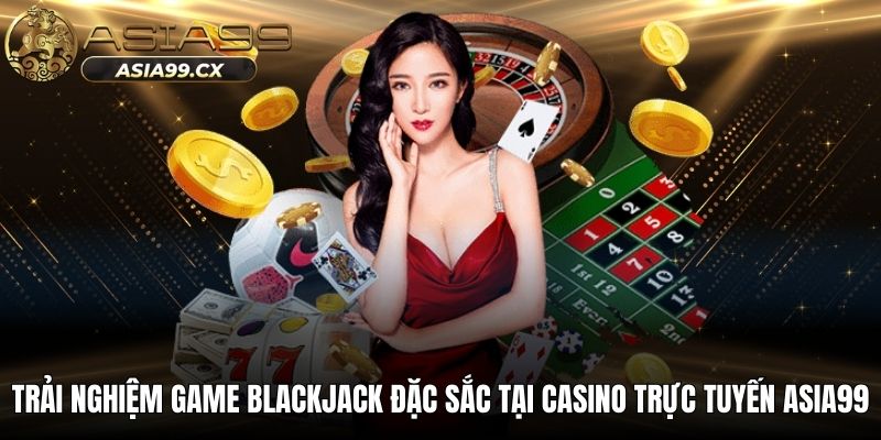 Trải nghiệm game blackjack đặc sắc tại casino trực tuyến ASIA99