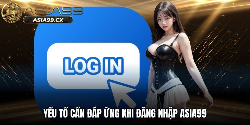 Yếu tố cần đáp ứng khi đăng nhập ASIA99