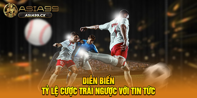 Diễn biến tỷ lệ cược trái ngược với tin tức