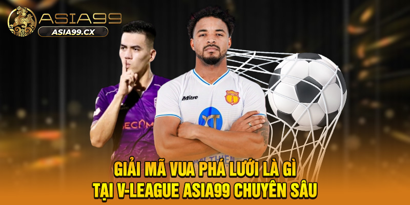 Giải mã vua phá lưới là gì tại v-league asia99 chuyên sâu