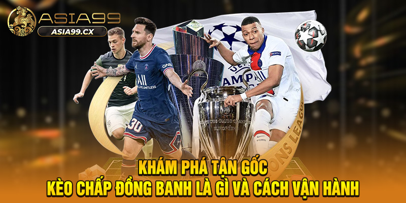 Khám phá tận gốc kèo chấp đồng banh là gì và cách vận hành