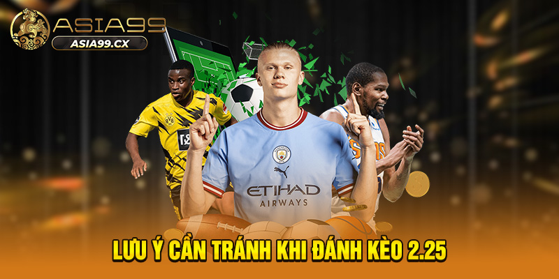 Lưu ý cần tránh khi đánh kèo 2.25 