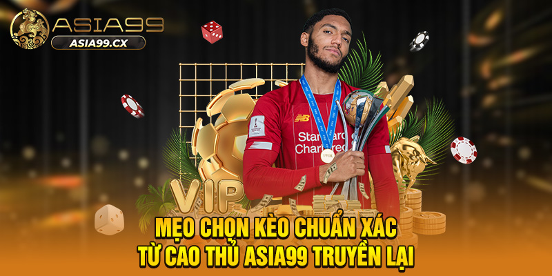 Mẹo chọn kèo chuẩn xác từ cao thủ asia99 truyền lại