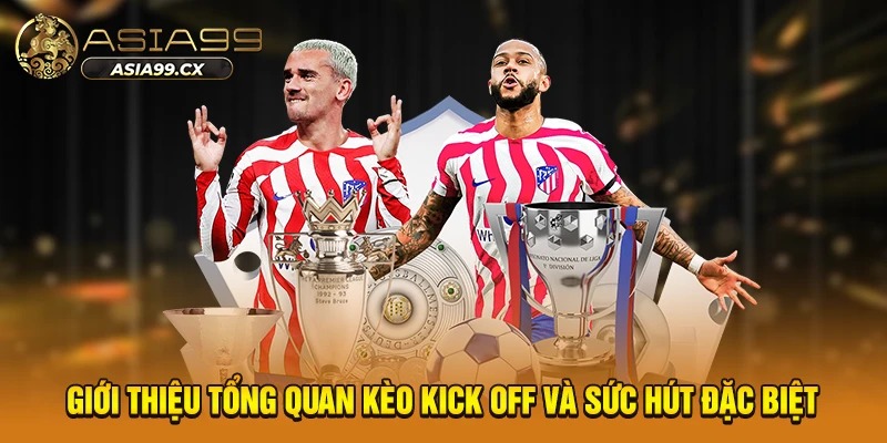 Giới thiệu tổng quan kèo kick off và sức hút đặc biệt